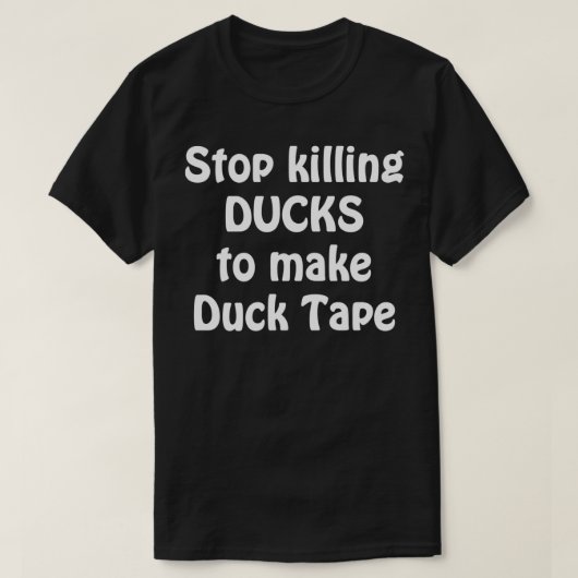 Stoppt das Töten von Enten, um Duck Tape zu machen T-Shirt (Design vorne)
