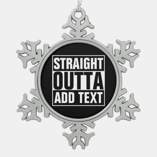 STRAIGHT OUTTA - Fügen Sie Ihren Text hier hinzu/e Schneeflocken Zinn-Ornament (Vorderseite)
