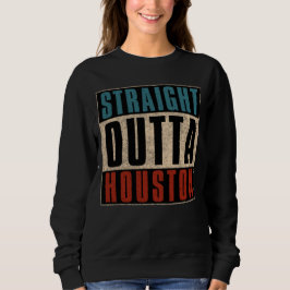Straight Outta Houston Texas TX USA Sweatshirt