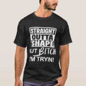 Straight Outta Shape But Btch I'm Tryin Funny Work T-Shirt (Vorderseite)