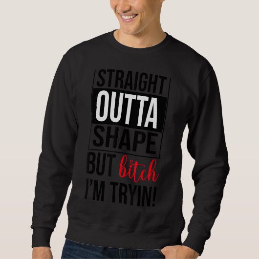 Straight Outta Shape Ich versuche Sarcastic Joke Sweatshirt (Vorderseite)
