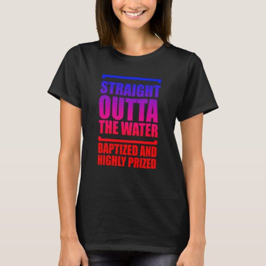 Straight Outta The Water Baptized And Highly Prize T-Shirt (Vorderseite)