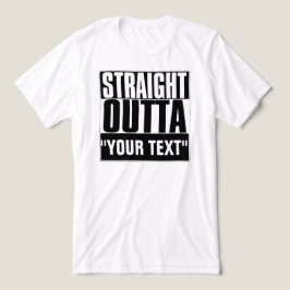 STRAIGHT OUTTA "YOUR TEXT"-T - SHIRT