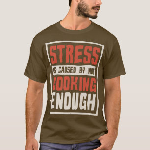 Stress entsteht dadurch, dass nicht genug kocht, k T-Shirt