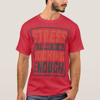 Stress entsteht dadurch, dass nicht genug kocht, k T-Shirt