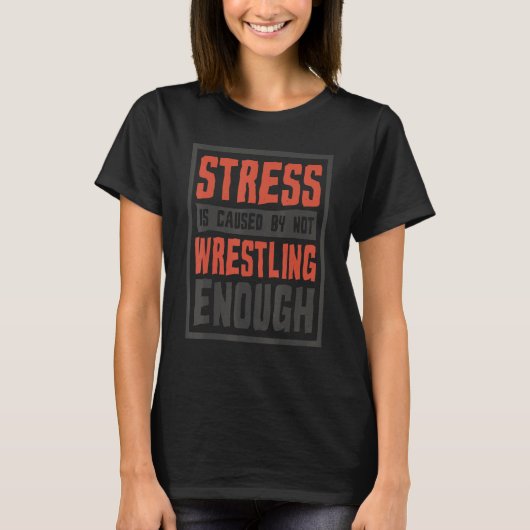 Stress Is Caused By Not Wrestling Enough T-Shirt (Vorderseite)