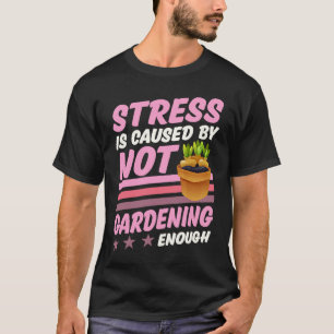 Stress wird durch zu wenig Gartenarbeit verursacht T-Shirt