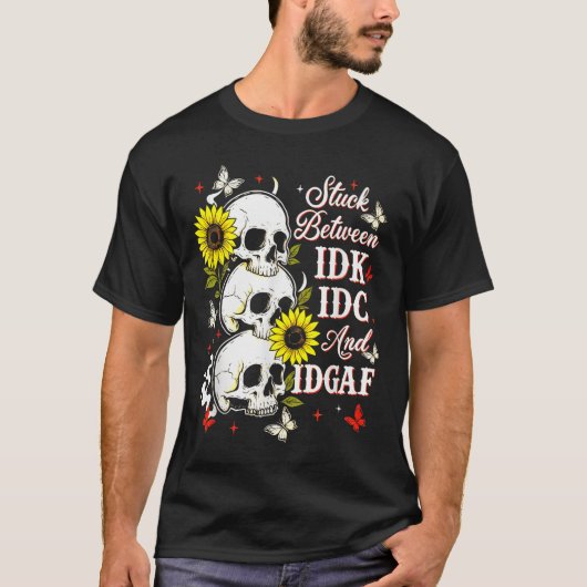 Stuck Between Idk, I And Idgaf Sunflower Skull Sar T-Shirt (Vorderseite)