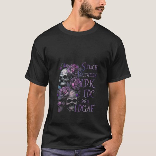 Stuck Between IDK IDC And IDGAF Funny Skull Roses T-Shirt (Vorderseite)