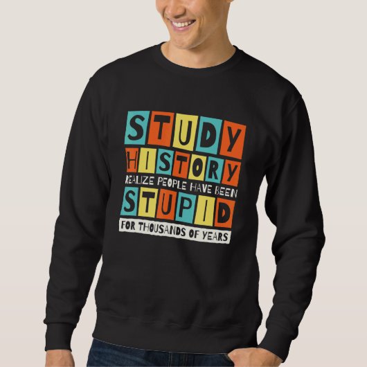 Study History Realize People Have Been Stupid Hist Sweatshirt (Vorderseite)