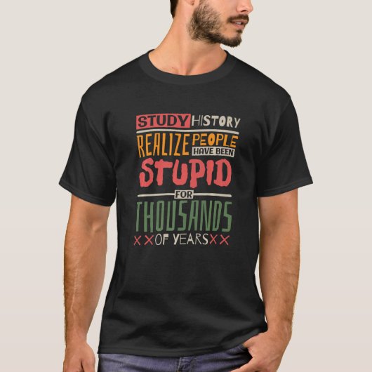 Study History Realize People Have Been Stupid Hist T-Shirt (Vorderseite)
