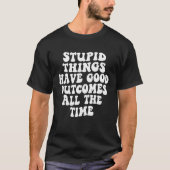 Stupid things have good outcomes all the time Tren T-Shirt (Vorderseite)
