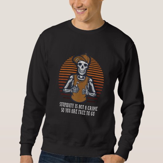 Stupidity Is Not a Crime You Are Free to Go Sarcas Sweatshirt (Vorderseite)