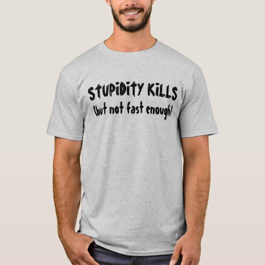 "Stupidity tötet (aber nicht genug fasten)" T - T-Shirt (Vorderseite)