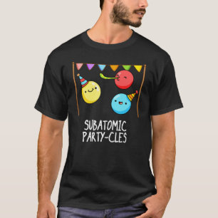 Sub Atomic Party cles Funny Science Pun Dark BG T-Shirt