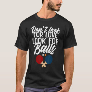 Suchen Sie nicht nach Liebe für Balls Table Tennis T-Shirt