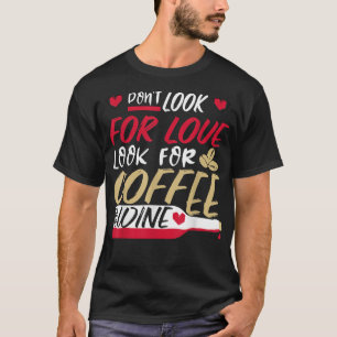 Suchen Sie nicht nach Liebe, suchen Sie nach Kaffe T-Shirt
