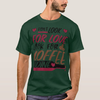 Suchen Sie nicht nach Liebe, suchen Sie nach Kaffe T-Shirt