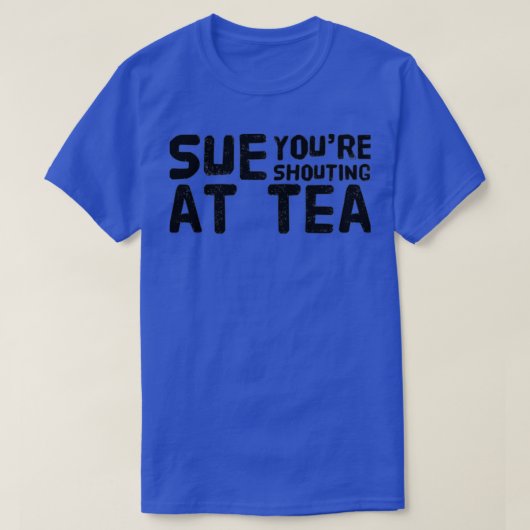 Sue Youre schreit Tea an T-Shirt (Design vorne)