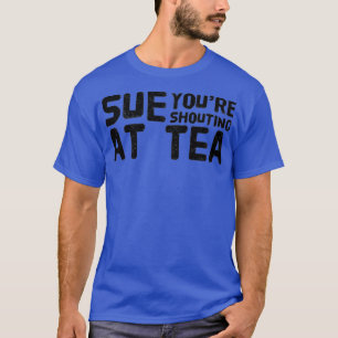 Sue Youre schreit Tea an T-Shirt