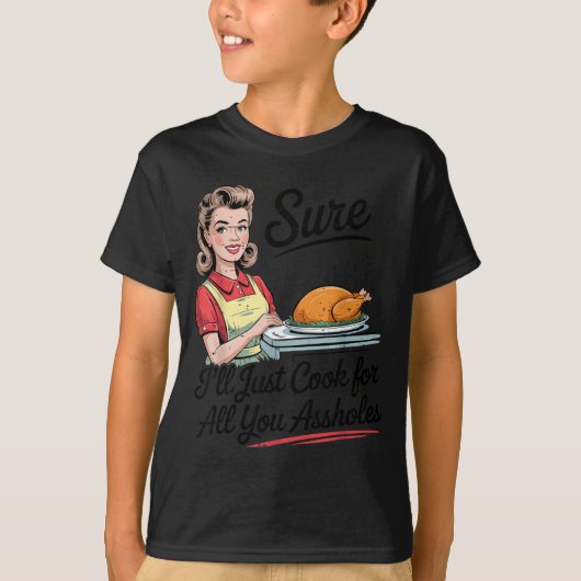 Sure I'll Just Cook For All You Holes Funny Thanks T-Shirt (Vorderseite)