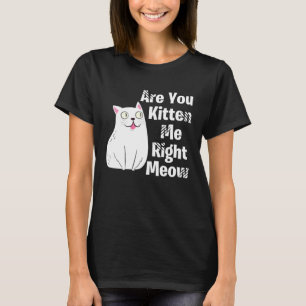 Süße Katze, täusche ich mich gerade jetzt in dir,  T-Shirt