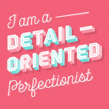 I AM A DETAIL-ORIENTED PERFECTIONIST