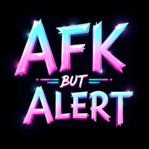 AFK BUT ALERT