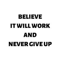 Believe it will work and never give up