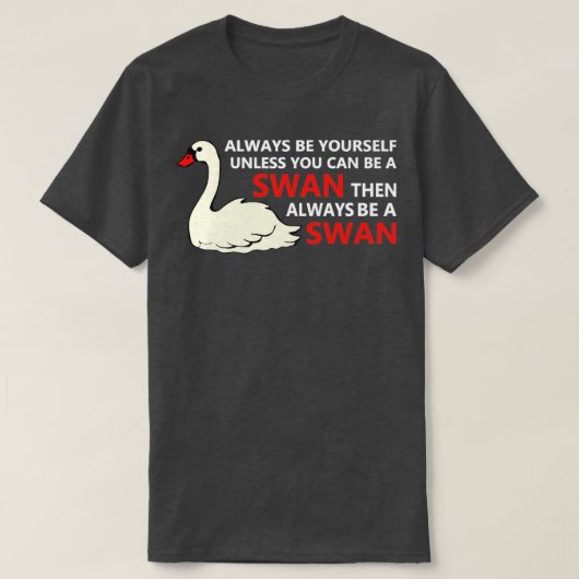 Swan ist immer selbst, wenn Sie kein Schwan sein k T-Shirt (Design vorne)