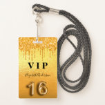 Sweet 16 Glitzer Tropfen metallisch Ausweis<br><div class="desc">Ein modernes, stilvolles und glamouröses Abzeichen für eine süße 16. Geburtstagsfeier. Ein glänzender goldgelber Hintergrund mit Imitaten Glitzer Tropfen, Farbe tropfend aussehen. Der Name ist mit einem modernen handgeschriebenen Stilskript geschrieben. Mit dem Text: VIP Nummer 16 ist mit einem ballon Stil Schriftart geschrieben, Skript. Zurück: Datum des Party und der...</div>
