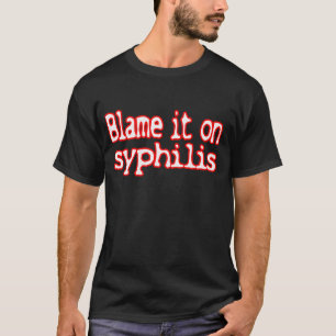 Tadeln Sie es auf Syphilis -- T - Shirt