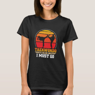 Taekwondo Ruft Und Ich Muss Gehen  Taekwondo T-Shirt