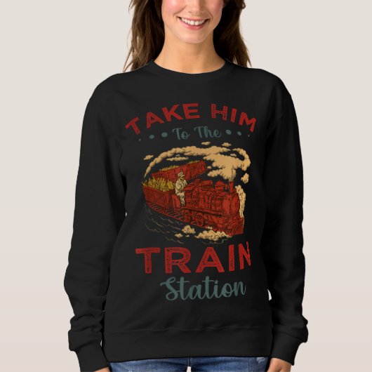 Take Him To The Train Station Chump Sweatshirt (Vorderseite)