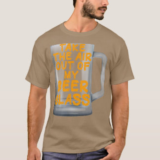 Take the Air out of my Beer Glass T-Shirt