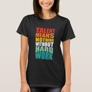 Talent bedeutet nichts ohne harte Arbeit T-Shirt