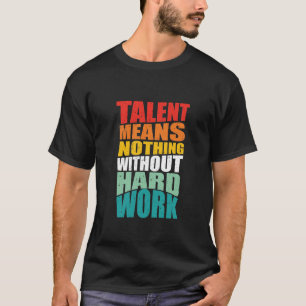 Talent bedeutet nichts ohne harte Arbeit T-Shirt