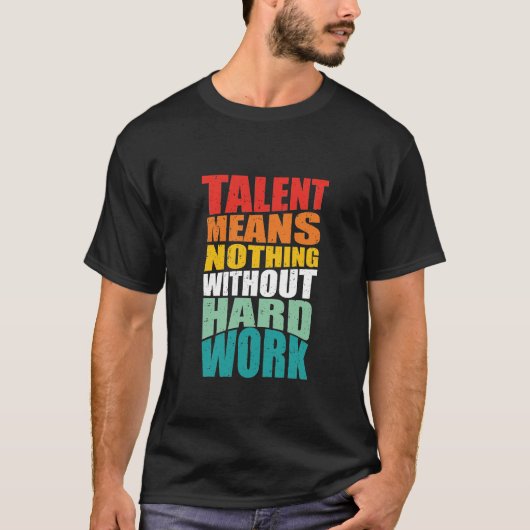 Talent Means Nothing Without Hard Work T-Shirt (Vorderseite)