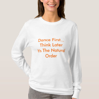 Tanzen Sie zuerst… Denken Sie LaterIts die T-Shirt