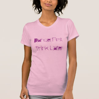 Tanzen Sie zuerst, denken Sie später T-Shirt