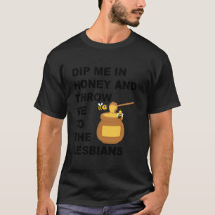 Tauche mich in Honig und wirf mich zum Lesbenwitz T-Shirt