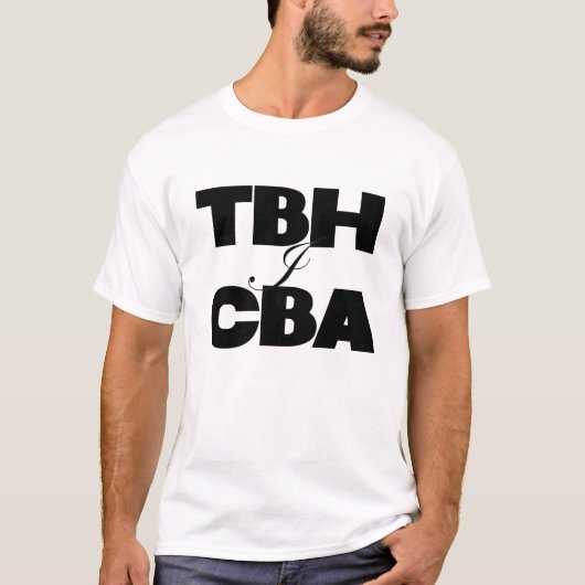 TBH I CBA T-Shirt (Vorderseite)