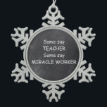 Teacher Miracle Worker Chalkboard Design Geschenk  Schneeflocken Zinn-Ornament<br><div class="desc">Teacher Miracle Worker Lehrer Chalkboard Design Lehrer Geschenk Idee Weihnachtsbaum Ornament</div>
