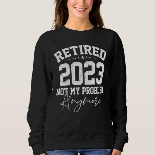 Teacher Retired 2023 Not My Problem Anymore Nurse Sweatshirt (Vorderseite)