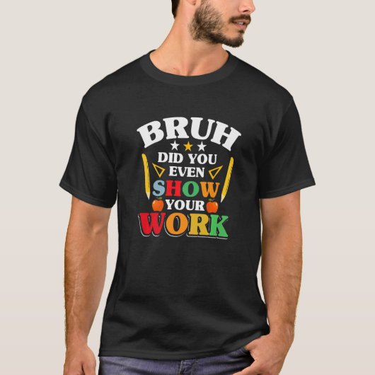 Teacher School  Bruh Did You Even Show Your Work T-Shirt (Vorderseite)