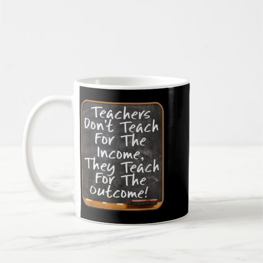 Teachers Don't Teach For Income Teach For Outcome  Kaffeetasse (Links)