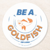 Ted Lasso | Seien Sie Goldfisch Runder Pappuntersetzer (Vorderseite)