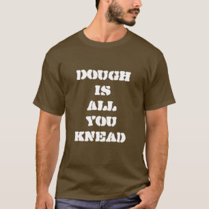 Teig ist aller, den Sie Bäcker-T - Shirt kneten
