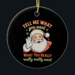 Tell Me What You Want Really Want Christmas Xmas  Keramik Ornament<br><div class="desc">Tell Me What You Want Really Want Christmas Xmas</div>