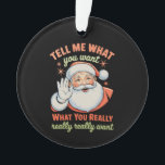 Tell Me What You Want Really Want Christmas Xmas  Ornament<br><div class="desc">Tell Me What You Want Really Want Christmas Xmas</div>